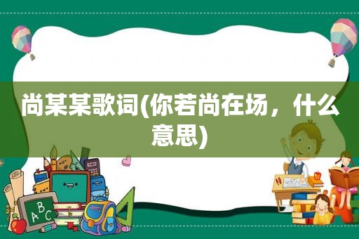 尚某某歌词(你若尚在场，什么意思)