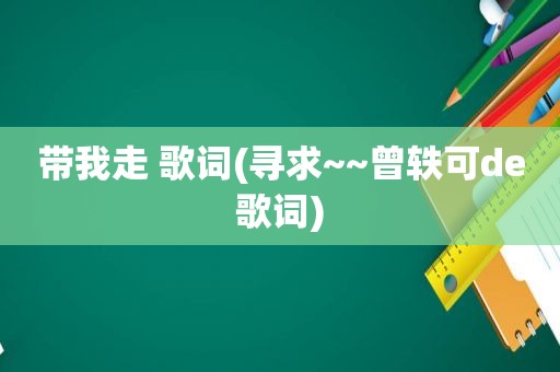 带我走 歌词(寻求~~曾轶可de歌词)