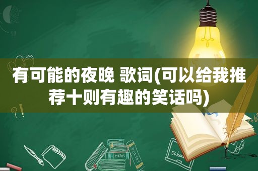 有可能的夜晚 歌词(可以给我推荐十则有趣的笑话吗)