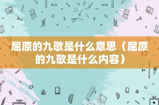 屈原的九歌是什么意思（屈原的九歌是什么内容）