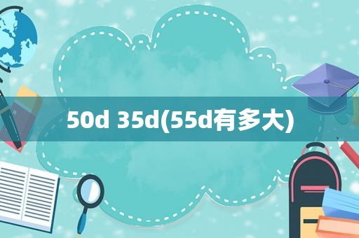 50d 35d(55d有多大)