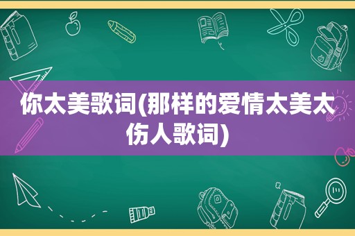 你太美歌词(那样的爱情太美太伤人歌词)