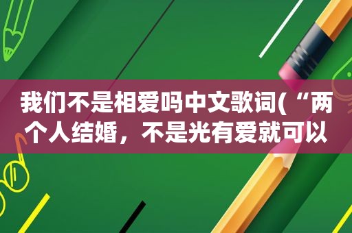 我们不是相爱吗中文歌词(“两个人结婚，不是光有爱就可以”你怎么看)