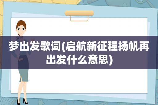 梦出发歌词(启航新征程扬帆再出发什么意思)