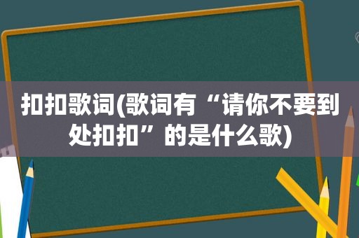 扣扣歌词(歌词有“请你不要到处扣扣”的是什么歌)