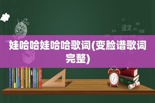 娃哈哈娃哈哈歌词(变脸谱歌词完整)