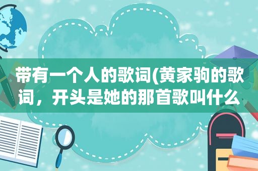 带有一个人的歌词(黄家驹的歌词，开头是她的那首歌叫什么歌名和歌词都要)