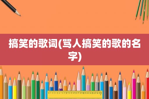 搞笑的歌词(骂人搞笑的歌的名字)