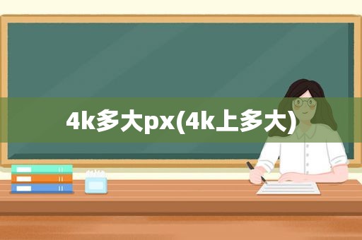 4k多大px(4k上多大)