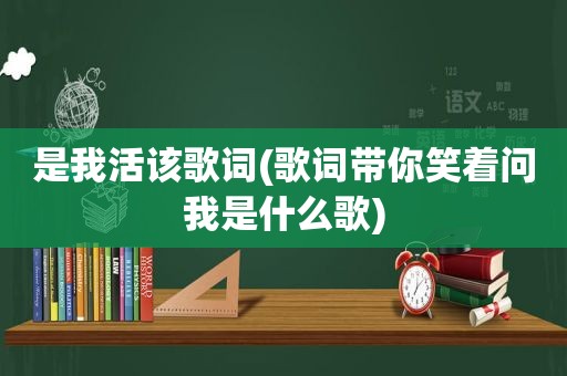 是我活该歌词(歌词带你笑着问我是什么歌)