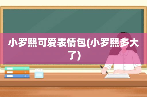 小罗熙可爱表情包(小罗熙多大了)