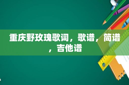 重庆野玫瑰歌词，歌谱，简谱，吉他谱