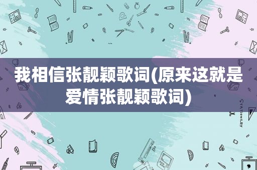 我相信张靓颖歌词(原来这就是爱情张靓颖歌词)