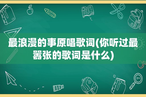 最浪漫的事原唱歌词(你听过最嚣张的歌词是什么)