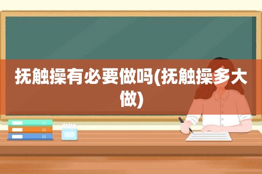 抚触操有必要做吗(抚触操多大做)