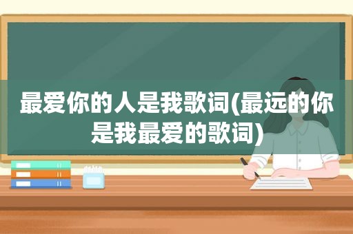 最爱你的人是我歌词(最远的你是我最爱的歌词)