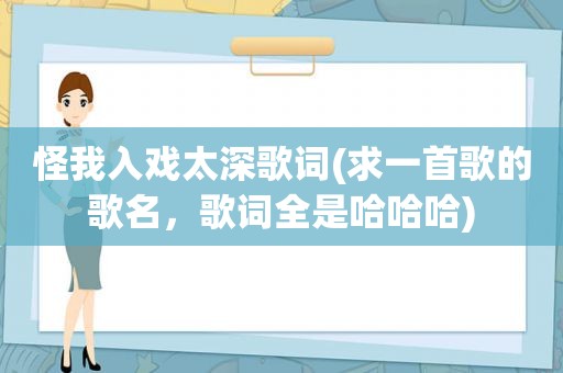 怪我入戏太深歌词(求一首歌的歌名，歌词全是哈哈哈)