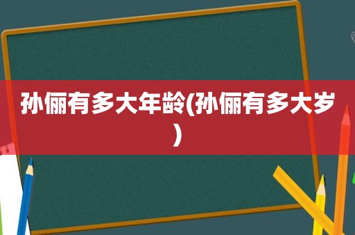 孙俪有多大年龄(孙俪有多大岁)