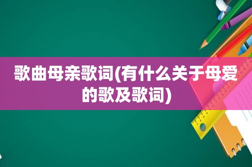 歌曲母亲歌词(有什么关于母爱的歌及歌词)