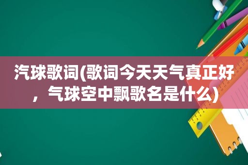 汽球歌词(歌词今天天气真正好，气球空中飘歌名是什么)