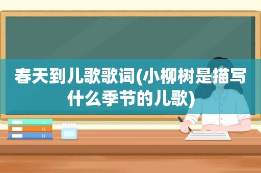 春天到儿歌歌词(小柳树是描写什么季节的儿歌)