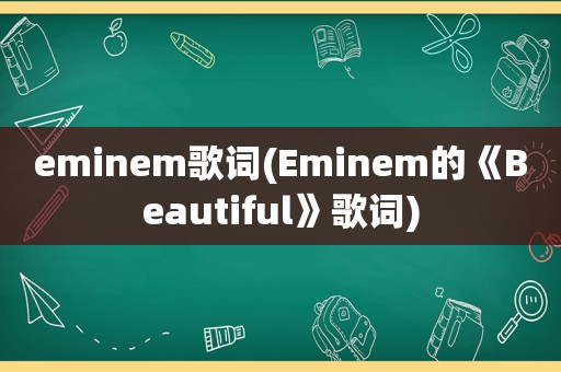 eminem歌词(Eminem的《Beautiful》歌词)