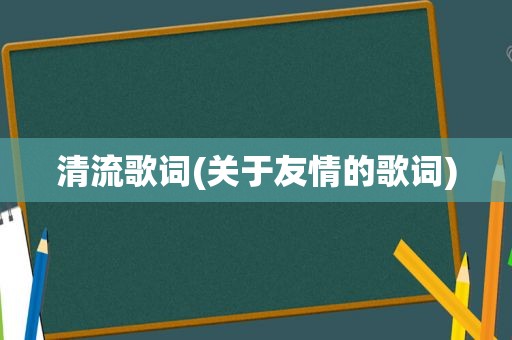 清流歌词(关于友情的歌词)