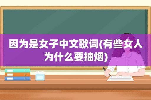 因为是女子中文歌词(有些女人为什么要抽烟)