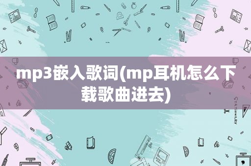 mp3嵌入歌词(mp耳机怎么下载歌曲进去)