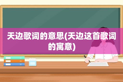 天边歌词的意思(天边这首歌词的寓意)