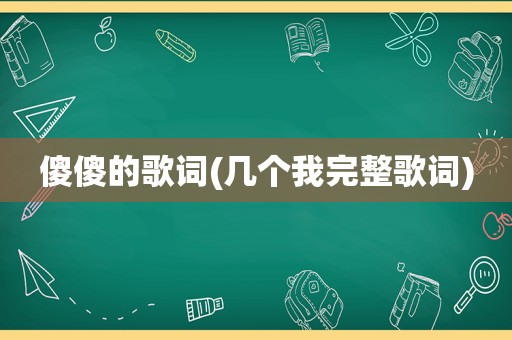 傻傻的歌词(几个我完整歌词)