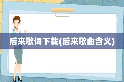 后来歌词下载(后来歌曲含义)