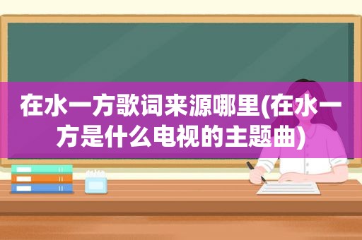 在水一方歌词来源哪里(在水一方是什么电视的主题曲)