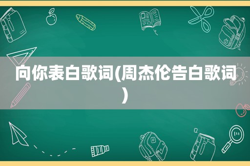 向你表白歌词(周杰伦告白歌词)