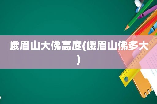 峨眉山大佛高度(峨眉山佛多大)