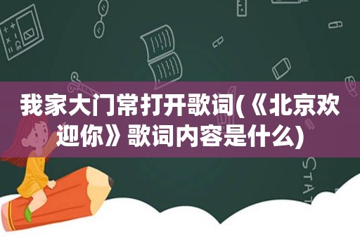 我家大门常打开歌词(《北京欢迎你》歌词内容是什么)