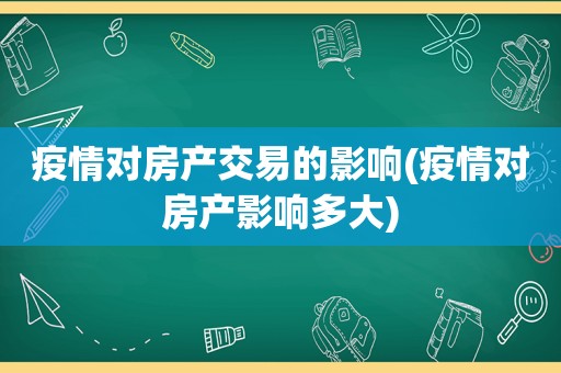 疫情对房产交易的影响(疫情对房产影响多大)