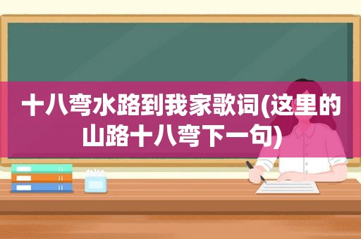 十八弯水路到我家歌词(这里的山路十八弯下一句)