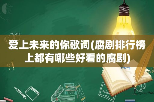 爱上未来的你歌词(腐剧排行榜上都有哪些好看的腐剧)