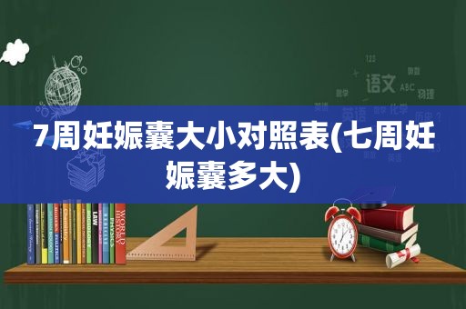 7周妊娠囊大小对照表(七周妊娠囊多大)