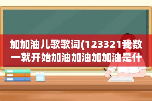 加加油儿歌歌词(123321我数一就开始加油加油加加油是什么)