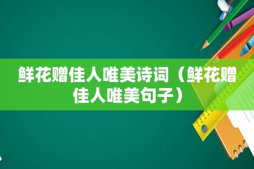 鲜花赠佳人唯美诗词（鲜花赠佳人唯美句子）