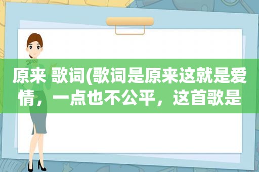 原来 歌词(歌词是原来这就是爱情，一点也不公平，这首歌是什么)