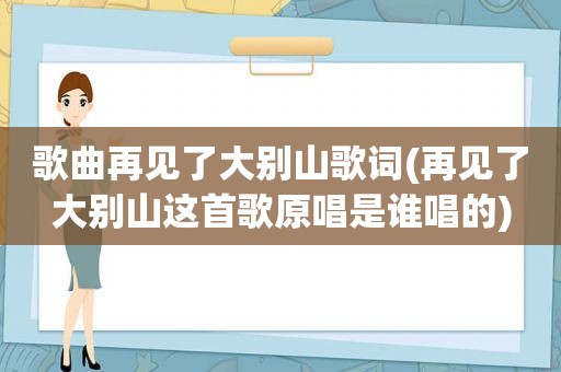 歌曲再见了大别山歌词(再见了大别山这首歌原唱是谁唱的)