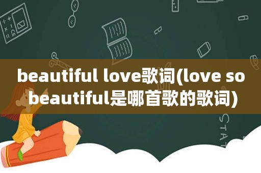 beautiful love歌词(love so beautiful是哪首歌的歌词)