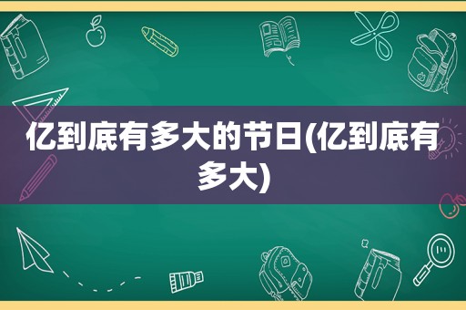 亿到底有多大的节日(亿到底有多大)