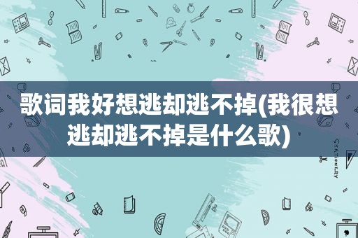 歌词我好想逃却逃不掉(我很想逃却逃不掉是什么歌)