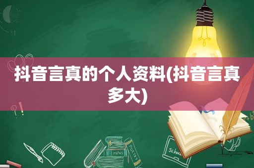 抖音言真的个人资料(抖音言真多大)