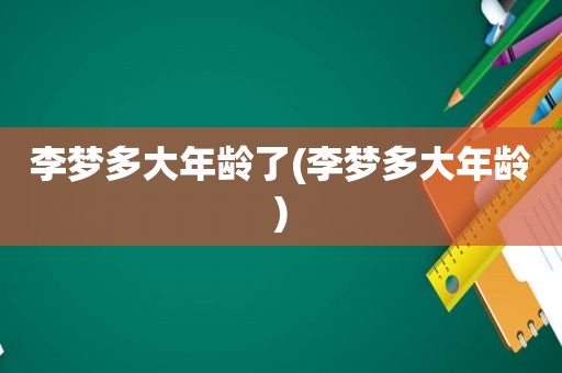 李梦多大年龄了(李梦多大年龄)