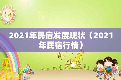 2021年民宿发展现状（2021年民宿行情）